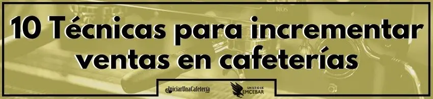 10 Técnicas para incrementar ventas en cafeterías