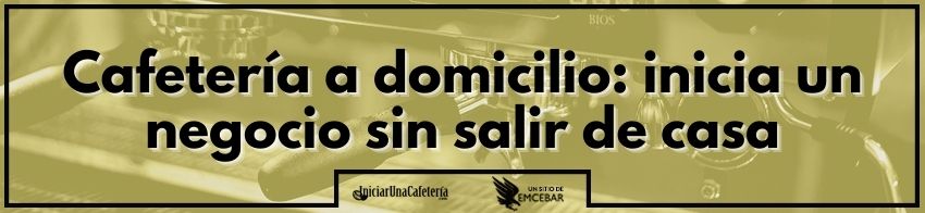 Cafetería a domicilio: inicia un negocio sin salir de casa