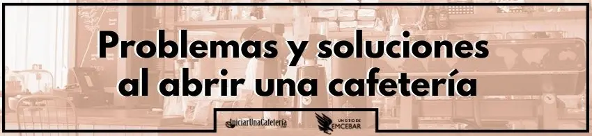 Problemas y soluciones al abrir una cafetería