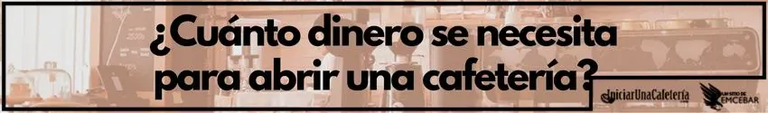 ¿Cuánto dinero se necesita para abrir una cafetería?