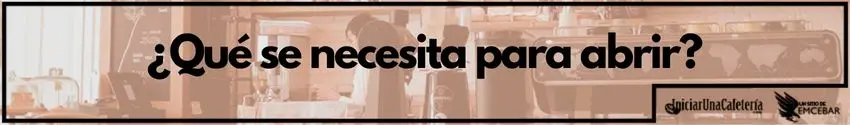 ¿Qué se necesita para abrir una cafetería?