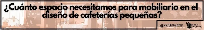 ¿Cuánto espacio necesitamos para mobiliario en el diseño de cafeterías pequeñas?