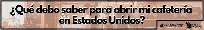 ¿Qué debo saber para abrir mi cafetería en Estados Unidos?