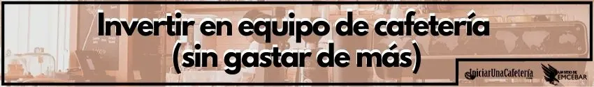 Invertir en equipo de cafetería (sin gastar de más)