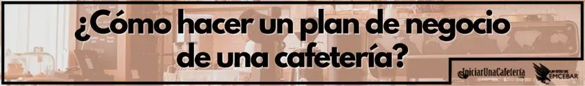 ¿Cómo hacer un plan de negocio de una cafetería?