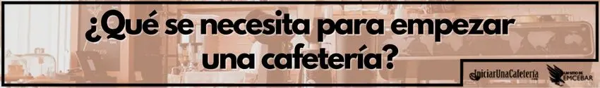 ¿ Qué se necesita para empezar una cafetería? 