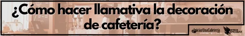 ¿Cómo hacer llamativa la decoración de cafetería? 