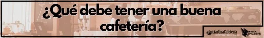 ¿Qué debe tener una buena cafetería? 