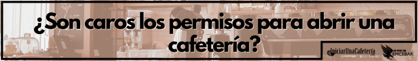 ¿Son caros los permisos para abrir una cafetería?
