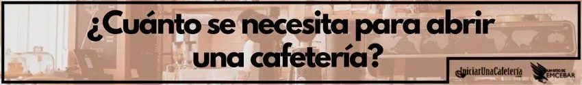 ¿Cuánto se necesita para abrir una cafetería? Presupuesto y fuente de capital