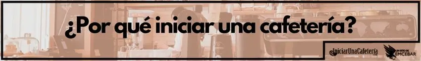 ¿Por qué iniciar una cafetería?