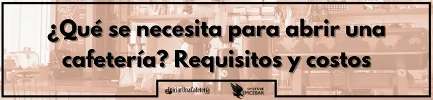 ¿Qué se necesita para abrir una cafetería? Requisitos y costos
